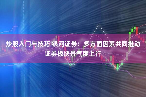 炒股入门与技巧 银河证券：多方面因素共同推动证券板块景气度上行