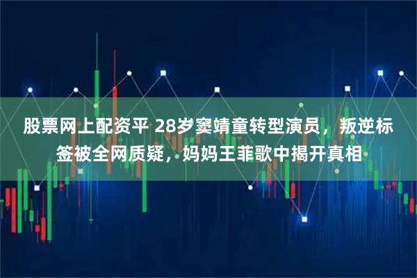 股票网上配资平 28岁窦靖童转型演员，叛逆标签被全网质疑，妈妈王菲歌中揭开真相