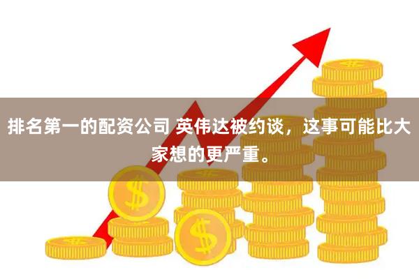 排名第一的配资公司 英伟达被约谈，这事可能比大家想的更严重。